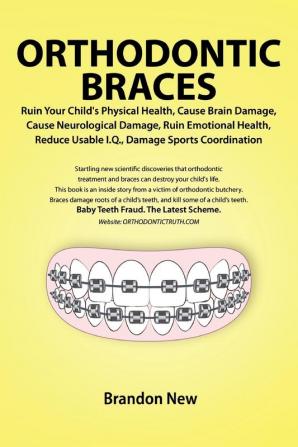 Orthodontic Braces Ruin Your Child's Physical Health Cause Brain Damage Cause Neurological Damage Ruin Emotional Health Reduce Usable I.Q. Damage Sports Coordination