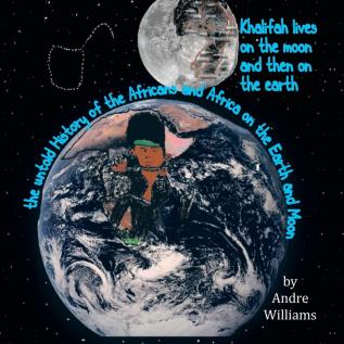 Khalifah Lives on the Moon and Than on the Earth: The Untold History of Africa and Africans on the Earth and Moon