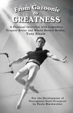 From Gazoonie to Greatness: A personal interview with Legendary Trapeze Artist and World Record Holder Tony Steele