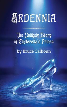 Ardennia: The Unlikely Story of Cinderella's Prince: 1