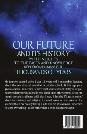 Our Future and Its History With Insights to the Facts and Knowledge Kept From Humans for Thousands of Years