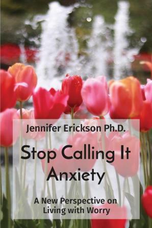 Stop Calling It Anxiety: A New Perspective on Living with Worry