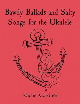 Bawdy Ballads and Salty Songs for the Ukulele