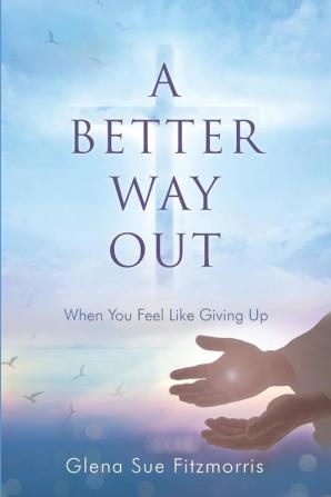 A Better Way Out: When You Feel Like Giving Up