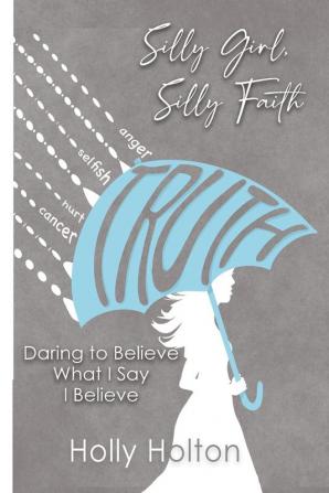 Silly Girl Silly Faith: Daring to Believe What I Say I Believe