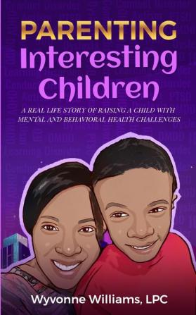 Parenting Interesting Children: A real life story of raising a child with mental health and behavioral challenges: A real life story of raising a ... with mental health and behavioral challenges