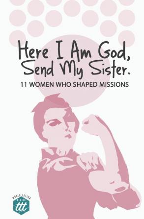 Here I am God Send my Sister: 11 Women Who Shaped Missions (Mobilization)