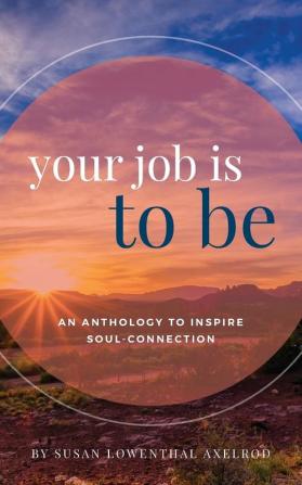 Your Job is To Be: An Anthology to Inspire Soul-Connection