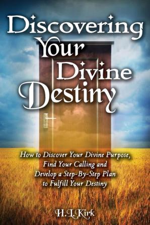 Discoverying Your Divine Destiny: How to Discover Your Divine Purpose Find Your Calling and Develop a Step-By-Step Plan to Fulfill Your Destiny