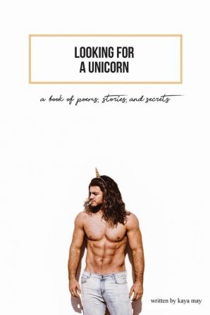 Looking For A Unicorn: A Book Of Poems Stories & Secrets