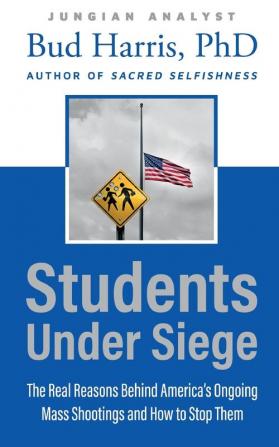 Students Under Siege: The Real Reasons behind America's Ongoing Mass Shootings and How to Stop Them