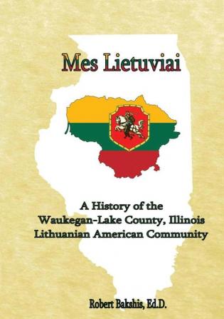 Mes Lietuviai: A History of the Waukegan-Lake County Illinois Lithuanian American Community