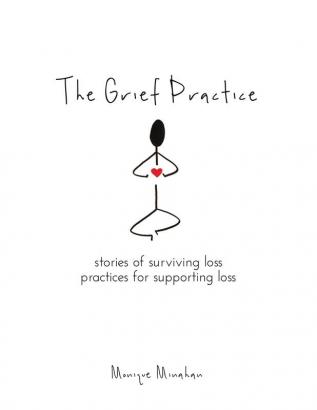 The Grief Practice: Stories of Surviving Loss & Practices for Supporting Loss