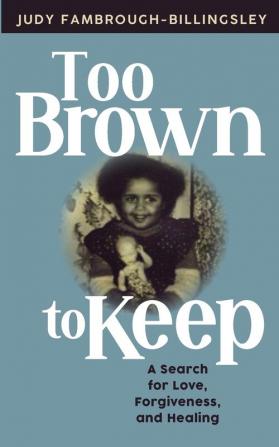 Too Brown to Keep: A Search for Love Forgiveness and Healing