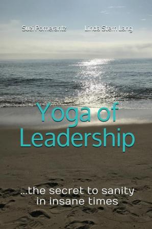 Yoga of Leadership: The Secret to Sanity in Insane Times