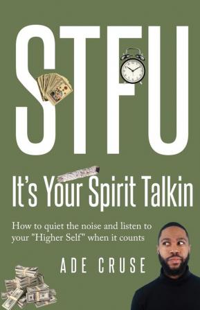 STFU It's Your Spirit Talkin: How to quiet the noise and listen to your Higher Self when it counts: 1