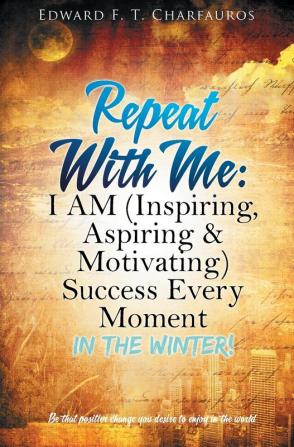 Repeat With Me: I AM (Inspiring Aspiring & Motivating) Success Every Moment: In The Winter!