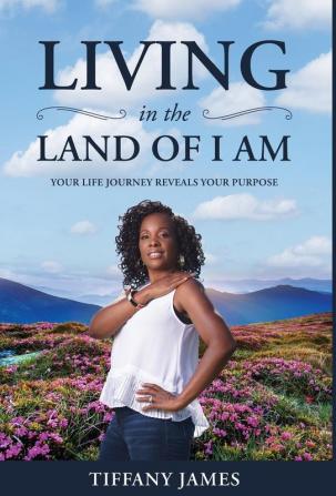 Living in the Land of I Am: Your Life Story Reveals Your Purpose