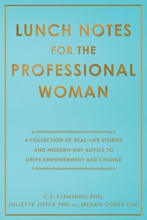 Lunch Notes for the Professional Woman: A Collection of Real-Life Stories and Modern-Day Advice to Drive Empowerment and Change