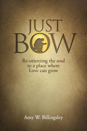 Just Bow: Re-orienting the soul to a place where love can grow.