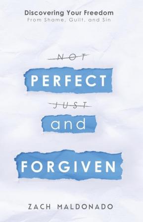 Perfect and Forgiven: Discovering Your Freedom From Shame Guilt and Sin