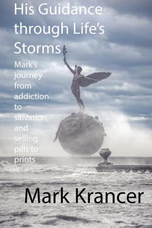 His Guidance through Life's Storms: Mark's journey from addiction to salvation and selling pills to prints