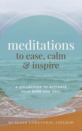 Meditations to Ease Calm and Inspire: A Collection to Activate Your Mind and Soul