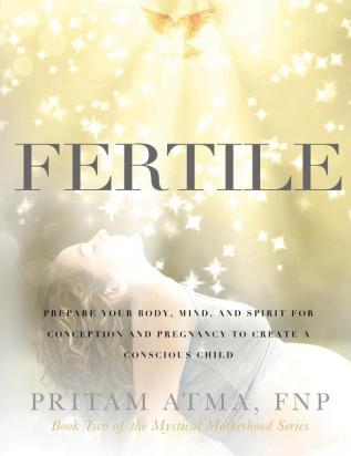 Fertile: Prepare Your Body Mind and Spirit for Conception and Pregnancy to Create a Conscious Child