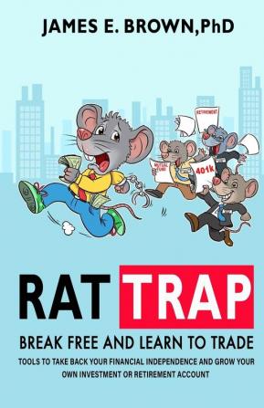 Rat Trap: Break Free and Learn to Trade: Tools to take back your financial independence and grow your own investment or retirement account