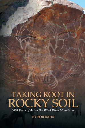 Taking Root in Rocky Soil: 3000 Years of Art in the Wind River Mountains