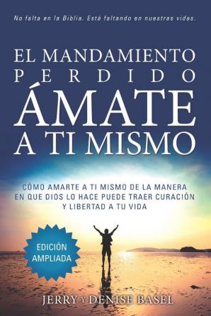 El Mandamiento Perdido: Ámate a Ti Mismo (Edición Ampliada): Cómo Amarte A Ti Mismo De La Manera En Que Dios Lo Hace Puede Traer Sanación Y Libertad A Tu Vida