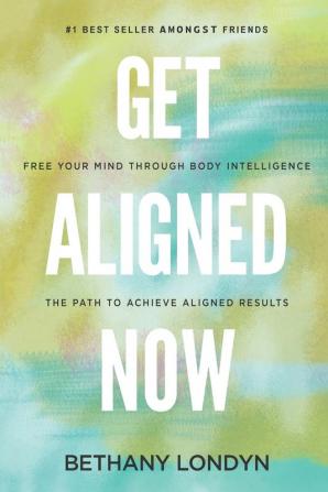 Get Aligned Now: Free Your Mind Through Body Intelligence The Path to Achieve Aligned Results