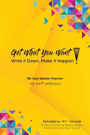 Get What You Want Write it Down Make It Happen!: 90-Day Master Planner The AHH(R) Approach: 3 (Evolving Beauty)