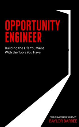 Opportunity Engineer: Building the Life You Want with the Tools You Have