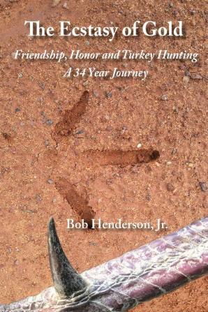 The Ecstasy of Gold: Friendship Honor and Turkey Hunting A 34 Year Journey