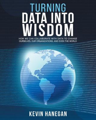 Turning Data into Wisdom: How We Can Collaborate with Data to Change Ourselves Our Organizations and Even the World