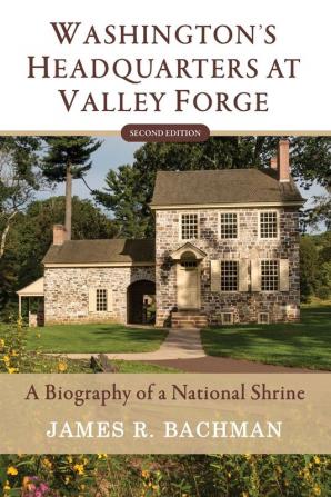 Washington's Headquarters at Valley Forge: A Biography of a National Shrine (Second Edition)