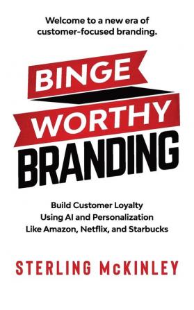 Binge Worthy Branding: Build Customer Loyalty Using AI and Personalization Like Amazon Netflix and Starbucks