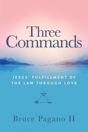 Three Commands: Jesus' Fulfillment of the Law Through Love