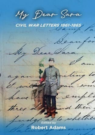 My Dear Sara Civil War Letters 1861-1865