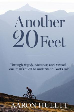 Another 20 Feet: Through tragedy adventure and triumph -- one man's quest to understand God's role