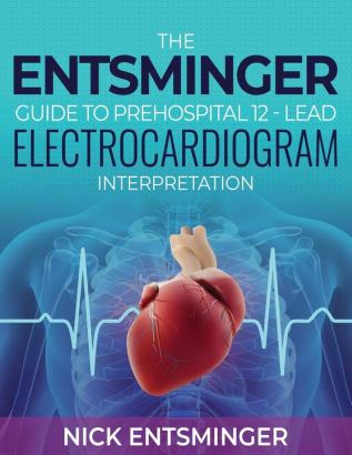 The Entsminger Guide to Prehospital 12-Lead Electrocardiogram Interpretation