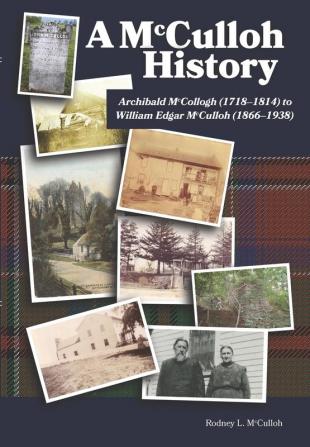 A McCulloh History: Archibald McCollogh (1718-1814) to William Edgar McCulloh (1866-1938): Including the lives of Archibald George John Mary Ann Amos William and their children