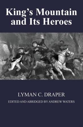 King's Mountain and Its Heroes: History of the Battle of King's Mountain October 7th 1780 and the Events Which Led To It