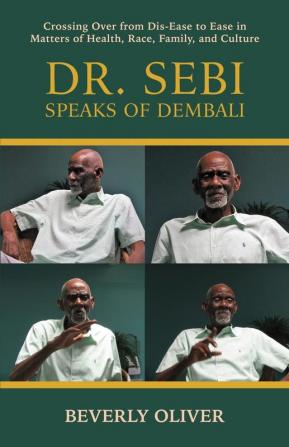 Dr. Sebi Speaks of Dembali: Crossing Over from Dis-Ease to Ease in Matters of Health Race Family and Culture