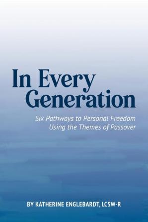 In Every Generation: Six Pathways to Personal Freedom Using the Themes of Passover