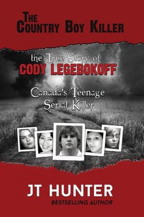 The Country Boy Killer: The True Story of Cody Legebokoff Canada's Teenage Serial Killer