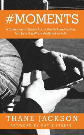 #Moments: A Collection of Stories About the NBA and Twitter Told by a Guy Who's Addicted to Both