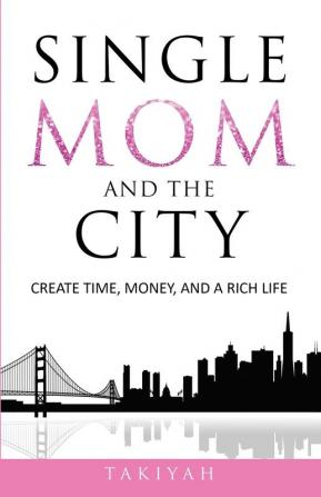 Single Mom And The City: Create Time Money And A Rich Life