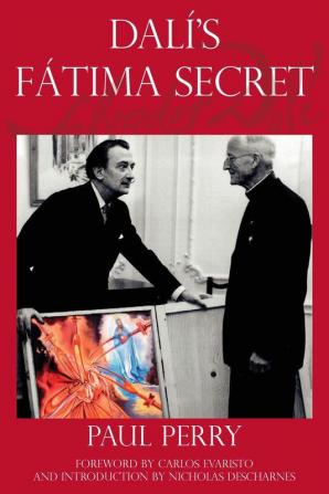 Dalí's Fátima Secret: A True Story of Salvador Dalí the Apparitions of Fátima and an American's Heavenly Inspiration from Hell